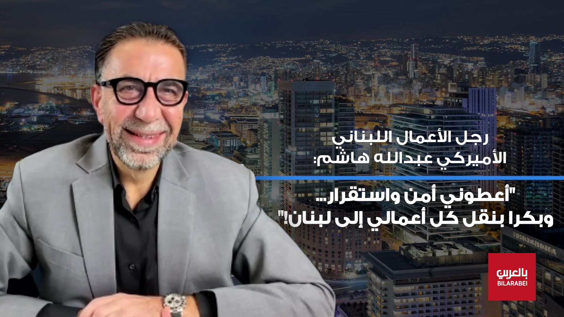 رجل أعمال لبناني - أميركي: أعطوني أمن واستقرار وبكرا بنقل أعمالي إلى لبنان